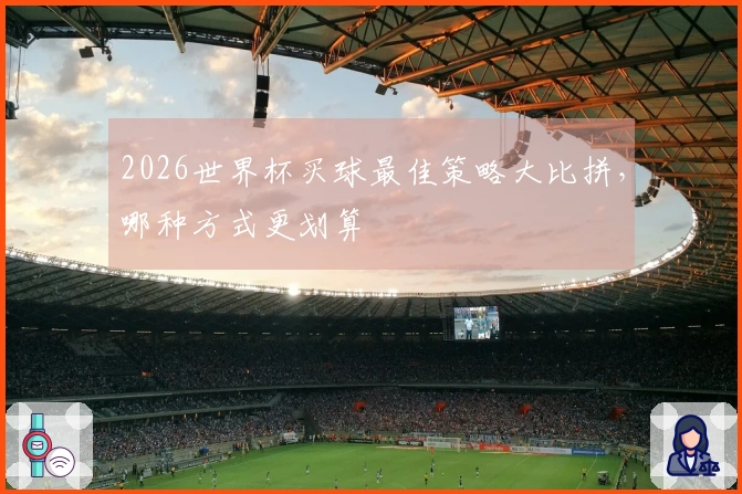 2026世界杯买球最佳策略大比拼，哪种方式更划算