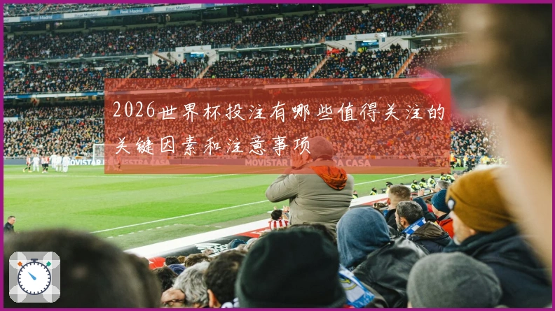2026世界杯投注有哪些值得关注的关键因素和注意事项