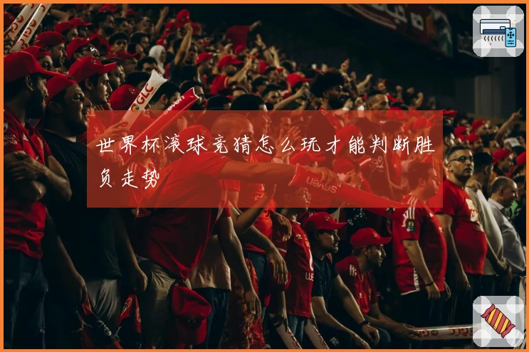 世界杯滚球竞猜怎么玩才能判断胜负走势