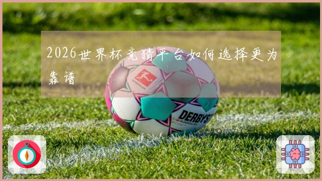 2026世界杯竞猜平台如何选择更为靠谱