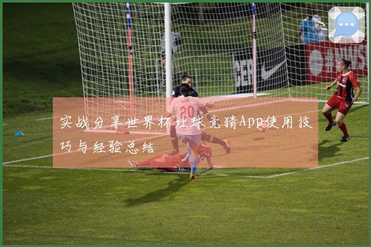 实战分享世界杯让球竞猜App使用技巧与经验总结