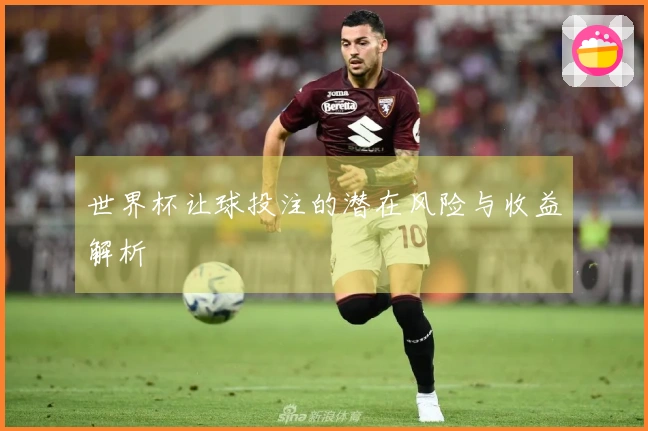 世界杯让球投注的潜在风险与收益解析
