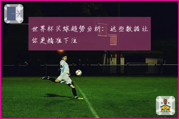 世界杯买球趋势分析：这些数据让你更精准下注