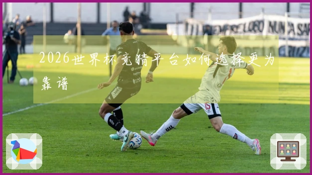 2026世界杯竞猜平台如何选择更为靠谱