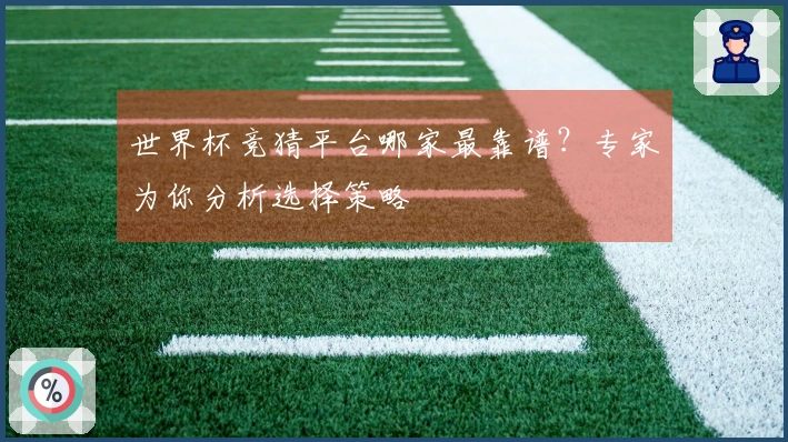 世界杯竞猜平台哪家最靠谱？专家为你分析选择策略