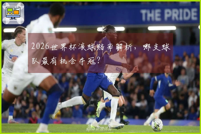 2026世界杯滚球赔率解析，哪支球队最有机会夺冠？