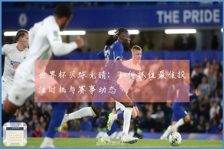 世界杯买球竞猜：如何抓住最佳投注时机与赛事动态