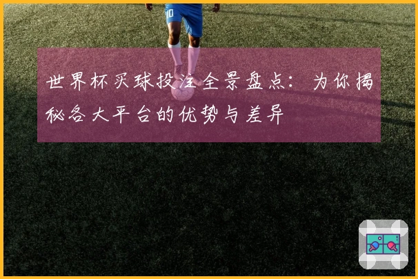 世界杯买球投注全景盘点：为你揭秘各大平台的优势与差异