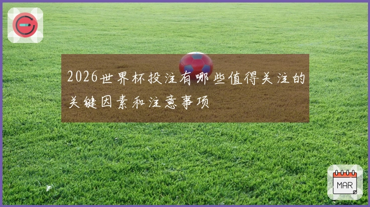 2026世界杯投注有哪些值得关注的关键因素和注意事项