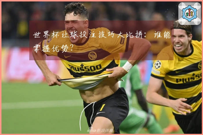 世界杯让球投注技巧大比拼：谁能掌握优势？