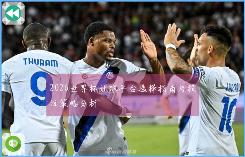 2026世界杯让球平台选择指南与投注策略分析